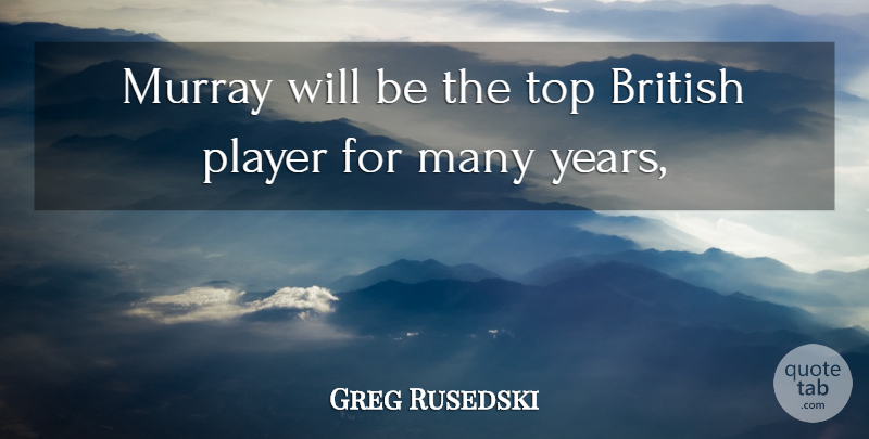Greg Rusedski Quote About British, Player, Top: Murray Will Be The Top...