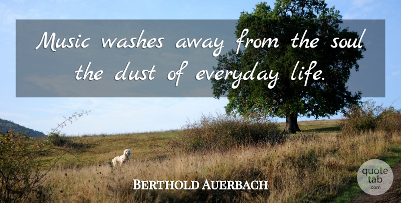 Berthold Auerbach Quote About Dust, Everyday, Music: Music Washes Away From The...