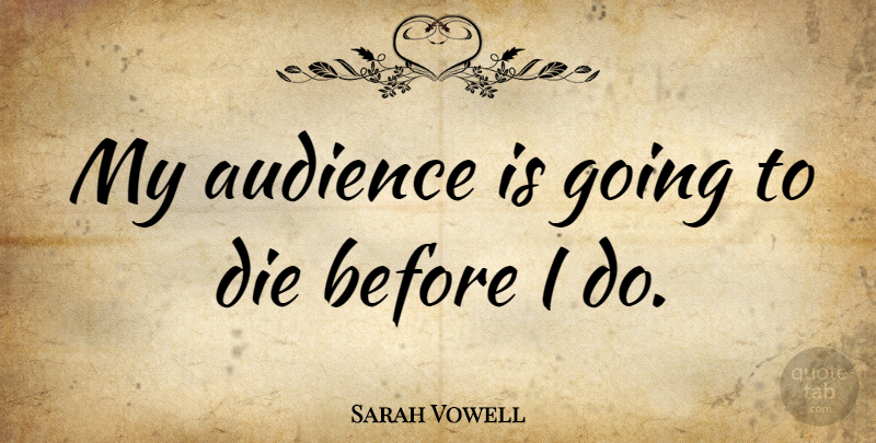 Sarah Vowell Quote About Audience, Dies: My Audience Is Going To...