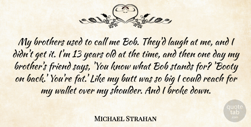 Michael Strahan Quote About Bob, Broke, Brothers, Call, Laugh: My Brothers Used To Call...
