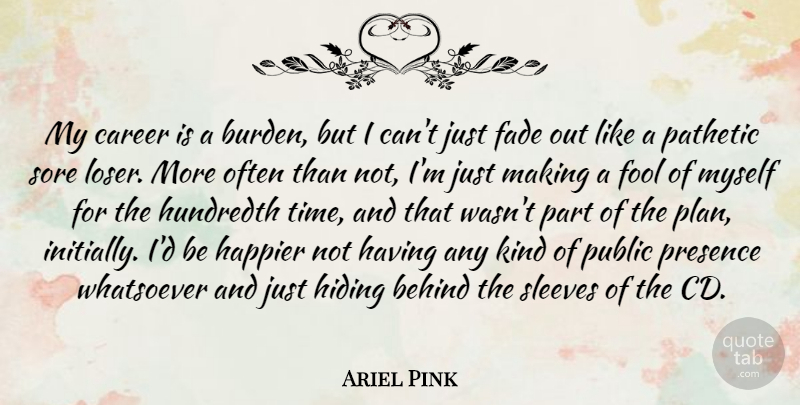Ariel Pink Quote About Behind, Fade, Happier, Hiding, Hundredth: My Career Is A Burden...
