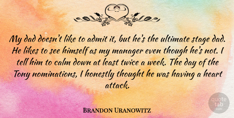 Brandon Uranowitz Quote About Admit, Calm, Dad, Himself, Honestly: My Dad Doesnt Like To...