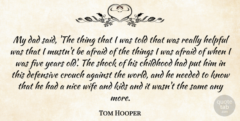 Tom Hooper Quote About Afraid, Against, Dad, Defensive, Five: My Dad Said The Thing...