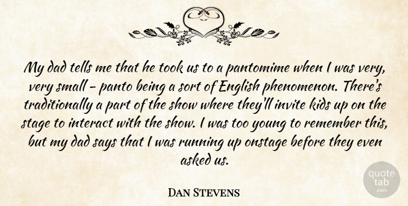 Dan Stevens Quote About Asked, Dad, English, Interact, Invite: My Dad Tells Me That...