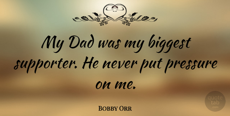 Bobby Orr Quote About Dad, Pressure, My Dad: My Dad Was My Biggest...