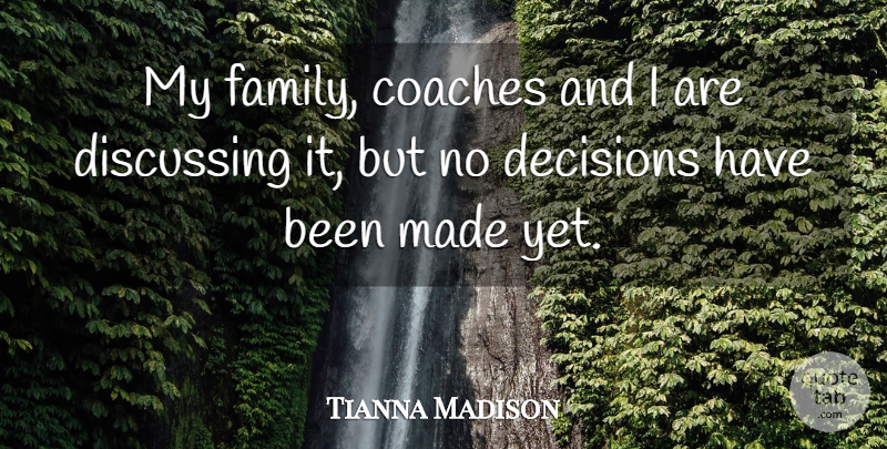 Tianna Madison Quote About Coaches, Decisions, Discussing: My Family Coaches And I...