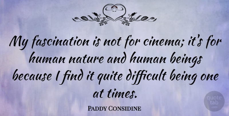 Paddy Considine Quote About Cinema, Fascination, Human Nature: My Fascination Is Not For...