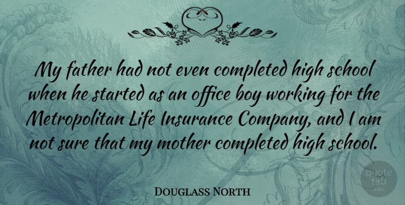 Douglass North Quote About Boy, Completed, High, Insurance, Life: My Father Had Not Even...