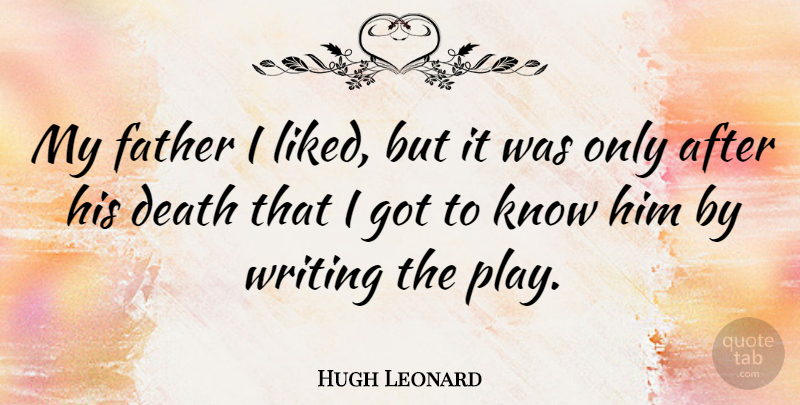 Hugh Leonard Quote About Father, Writing, Play: My Father I Liked But...