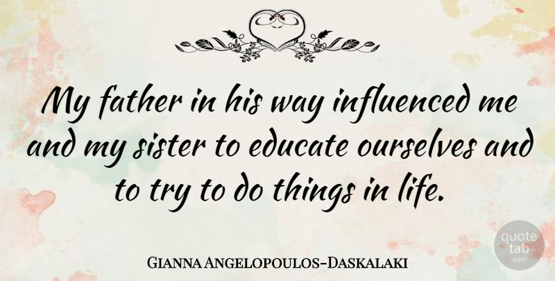 Gianna Angelopoulos-Daskalaki Quote About Educate, Influenced, Life, Ourselves: My Father In His Way...