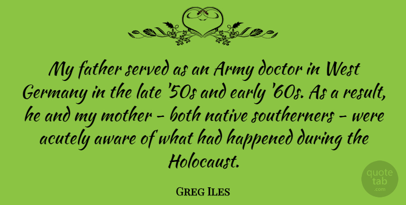 Greg Iles Quote About Army, Aware, Both, Doctor, Early: My Father Served As An...