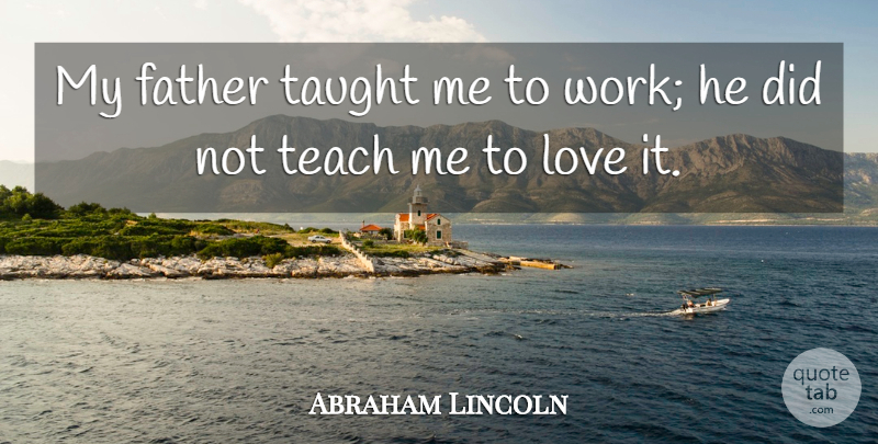 Abraham Lincoln Quote About Love, Motivational, Fathers Day: My Father Taught Me To...