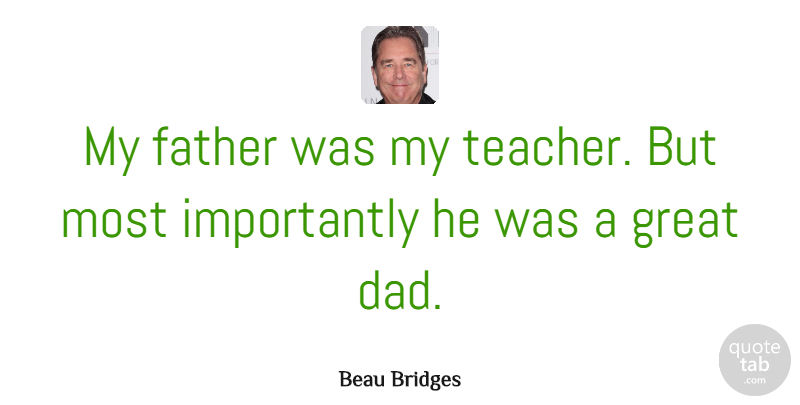 Beau Bridges Quote About Boyfriend, Teacher, Dad: My Father Was My Teacher...