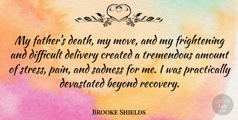 Brooke Shields Quote About Pain, Stress, Father: My Fathers Death My Move...