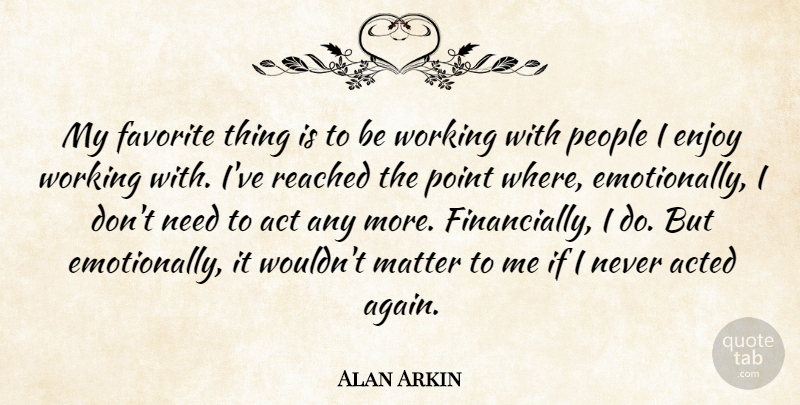 Alan Arkin Quote About Acted, Matter, People, Point, Reached: My Favorite Thing Is To...