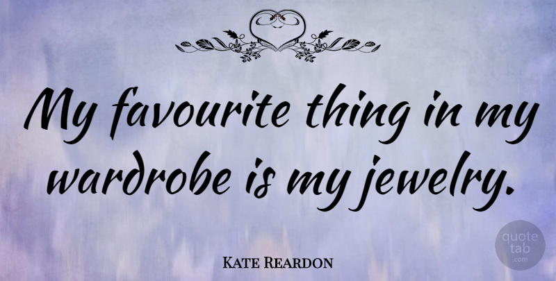 Kate Reardon Quote About Jewelry, Favourite, Favourite Things: My Favourite Thing In My...