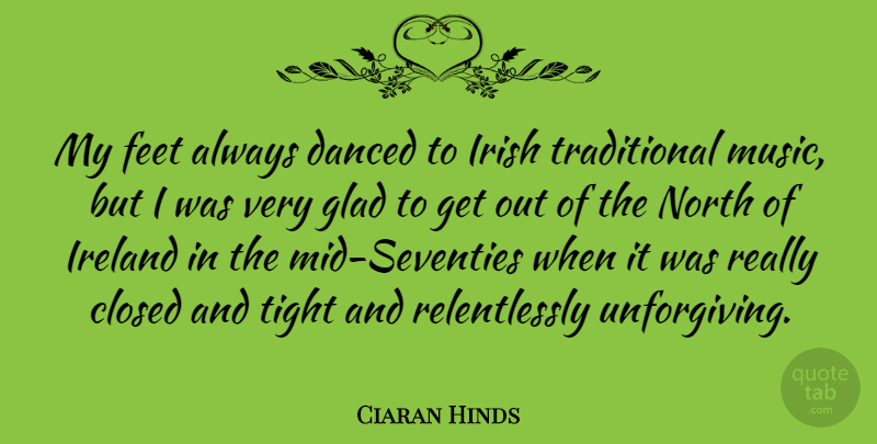 Ciaran Hinds Quote About Closed, Danced, Glad, Ireland, Music: My Feet Always Danced To...