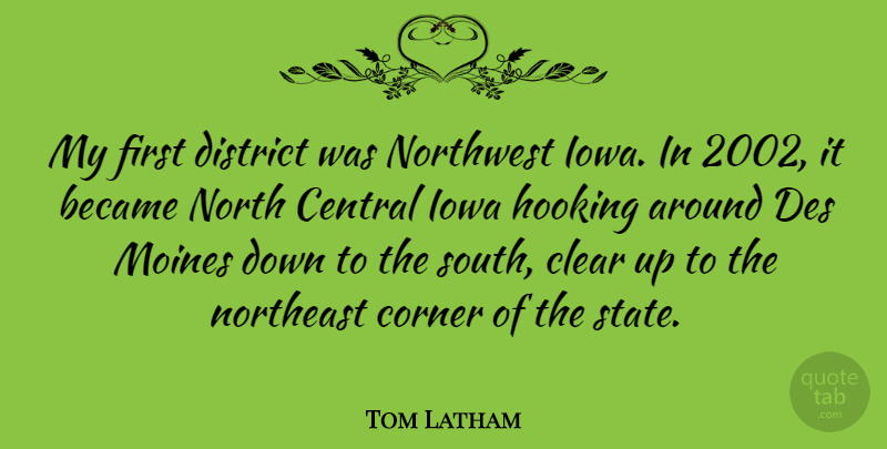 Tom Latham Quote About Became, Central, Corner, Hooking, Northeast: My First District Was Northwest...