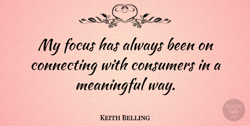 Keith Belling Quote About Connecting: My Focus Has Always Been...