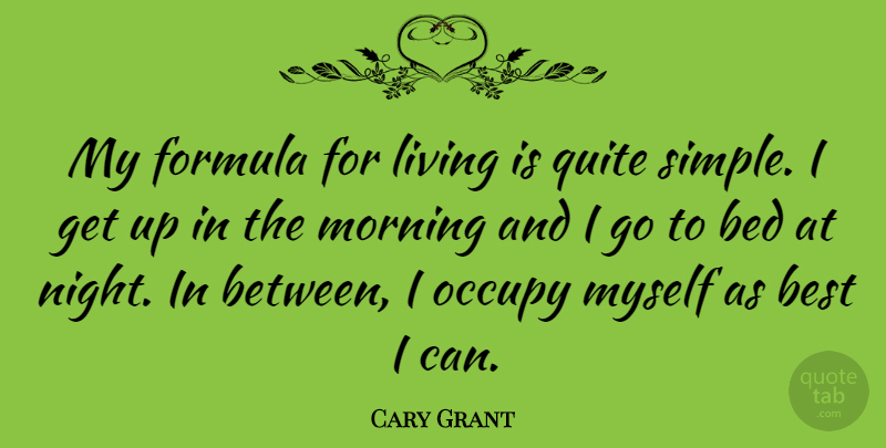Cary Grant Quote About Life, Morning, Simple: My Formula For Living Is...