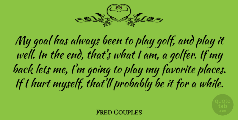 Fred Couples Quote About Hurt, Golf, Play: My Goal Has Always Been...