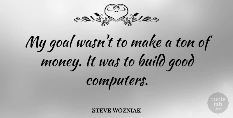 Steve Wozniak Quote About Money, Goal, Computer: My Goal Wasnt To Make...