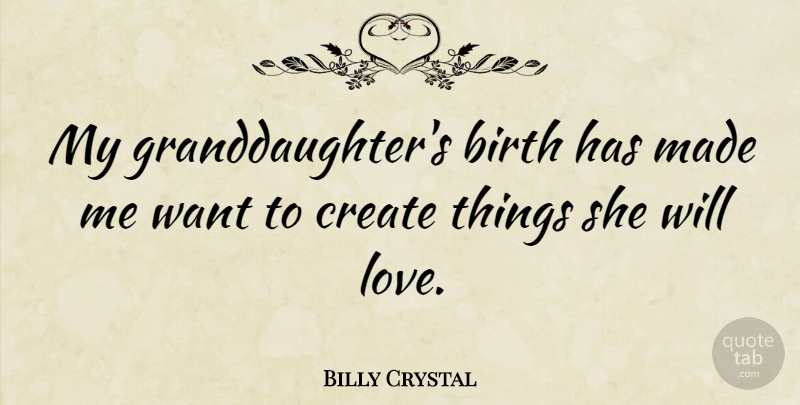 Billy Crystal Quote About Granddaughter, Want, Birth: My Granddaughters Birth Has Made...