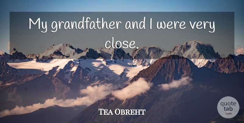 Tea Obreht Quote About Grandfather, My Grandfather: My Grandfather And I Were...