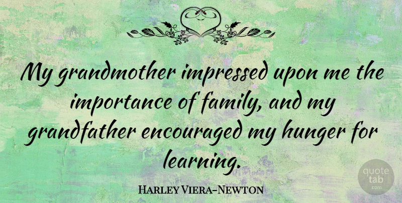 Harley Viera-Newton Quote About Encouraged, Family, Importance, Impressed, Learning: My Grandmother Impressed Upon Me...