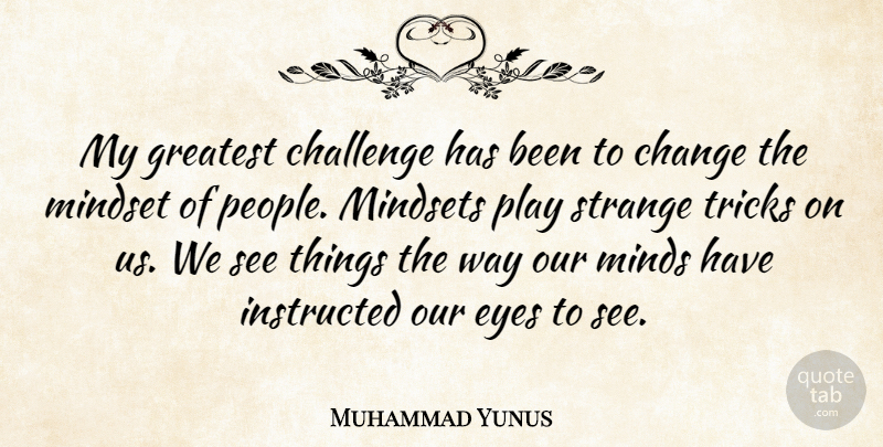 Muhammad Yunus Quote About Change, Greatest, Instructed, Mindset, Strange: My Greatest Challenge Has Been...