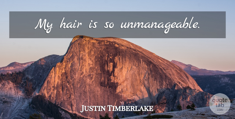 Justin Timberlake Quote About Hair: My Hair Is So Unmanageable...