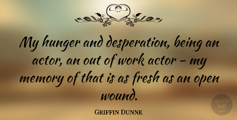 Griffin Dunne Quote About Memories, Actors, Hunger: My Hunger And Desperation Being...