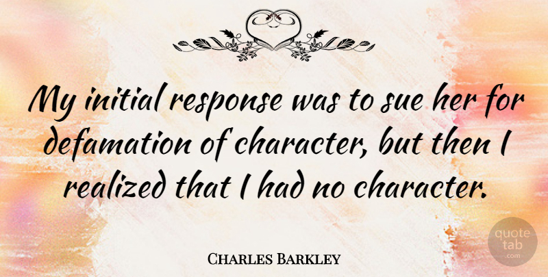 Charles Barkley Quote About Basketball, Character, Reality: My Initial Response Was To...