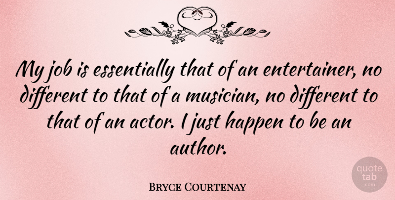 Bryce Courtenay Quote About Jobs, Different, Actors: My Job Is Essentially That...
