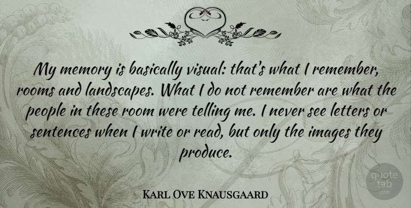 Karl Ove Knausgaard Quote About Basically, Images, Letters, People, Rooms: My Memory Is Basically Visual...