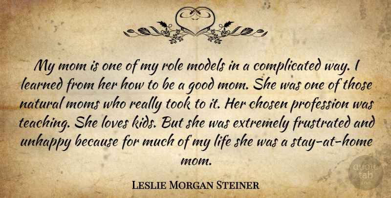 Leslie Morgan Steiner Quote About Chosen, Extremely, Frustrated, Good, Learned: My Mom Is One Of...