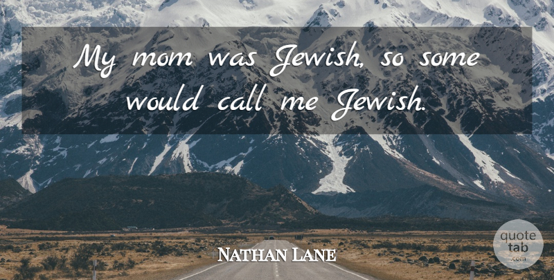 Nathan Lane Quote About Mom, My Mom, Call Me: My Mom Was Jewish So...