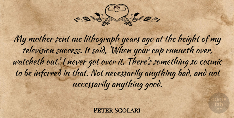 Peter Scolari Quote About Cosmic, Cup, Good, Height, Sent: My Mother Sent Me Lithograph...