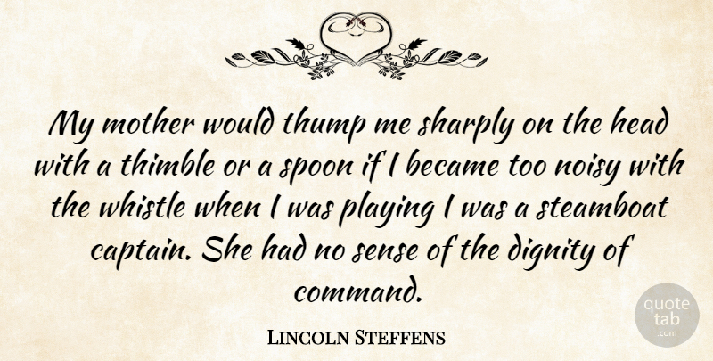 Lincoln Steffens Quote About Mother, Spoons, Captains: My Mother Would Thump Me...