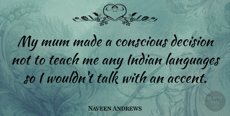 Naveen Andrews Quote About Decision, Language, Conscious: My Mum Made A Conscious...