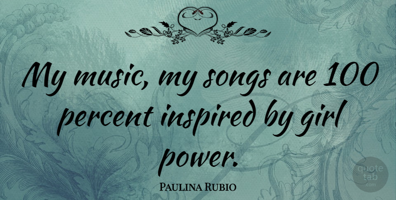 Paulina Rubio Quote About Girl, Song, Inspired: My Music My Songs Are...