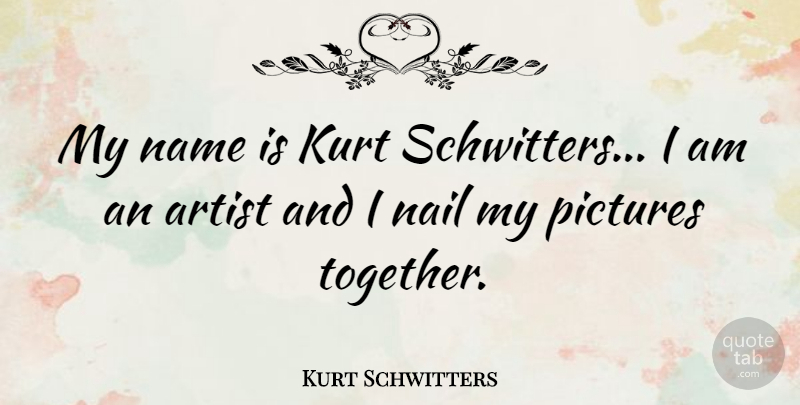 Kurt Schwitters Quote About Artist, Names, Together: My Name Is Kurt Schwitters...
