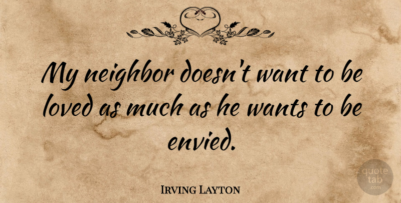 Irving Layton Quote About Want, Neighbor, Envied: My Neighbor Doesnt Want To...