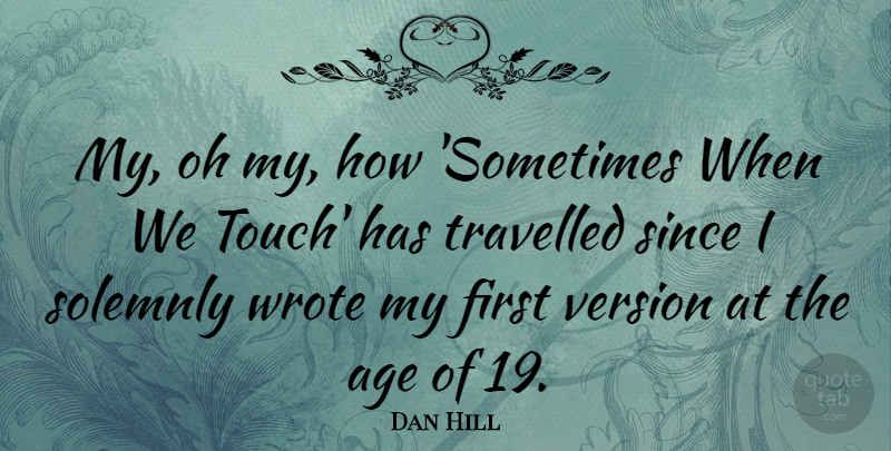 Dan Hill Quote About Age, Since, Travelled, Version, Wrote: My Oh My How Sometimes...
