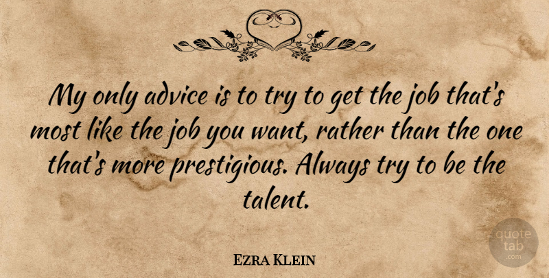 Ezra Klein Quote About Job: My Only Advice Is To...