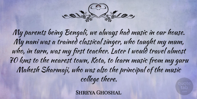 Shreya Ghoshal Quote About Almost, Classical, College, Guru, Later: My Parents Being Bengali We...