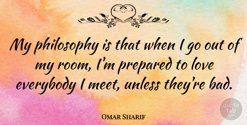 Omar Sharif Quote About Philosophy, Rooms, Prepared: My Philosophy Is That When...