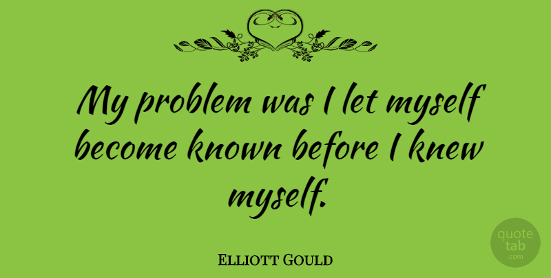 Elliott Gould Quote About Problem, Known: My Problem Was I Let...