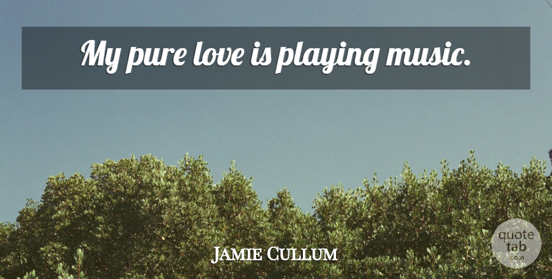 Jamie Cullum Quote About Love Is, Playing Music, Pure Love: My Pure Love Is Playing...