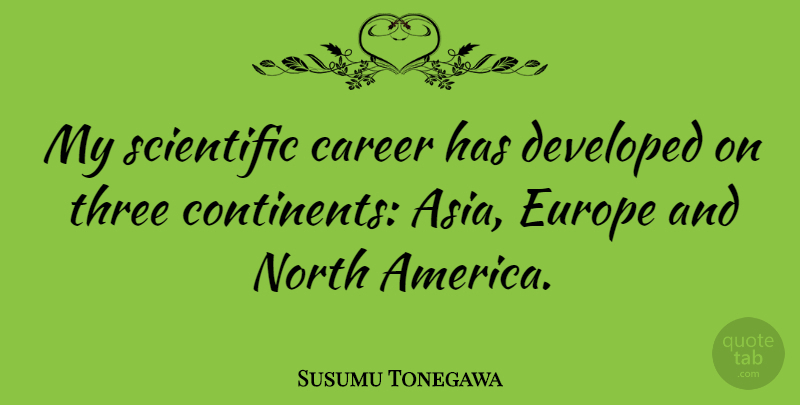 Susumu Tonegawa Quote About Developed, Europe, North: My Scientific Career Has Developed...